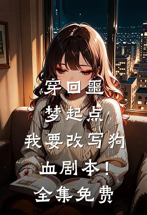 穿回噩梦起点，我要改写狗血剧本！全集免费