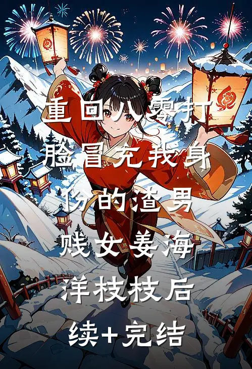 重回八零打脸冒充我身份的渣男贱女姜海洋枝枝后续+完结