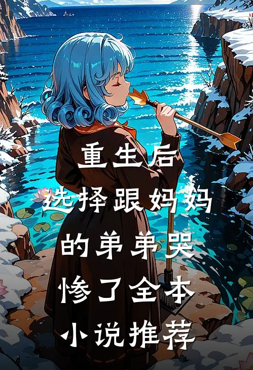 重生后，选择跟妈妈的弟弟哭惨了全本小说推荐