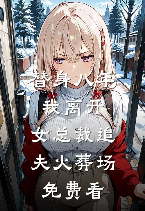 替身八年，我离开，女总裁追夫火葬场免费看