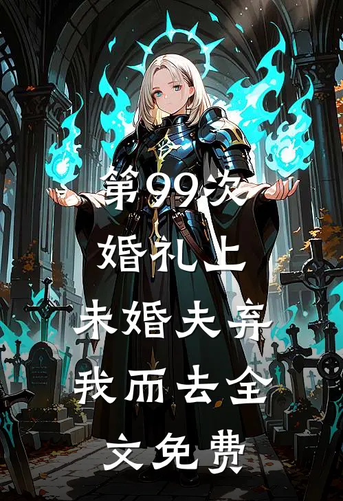 第99次婚礼上，未婚夫弃我而去全文免费
