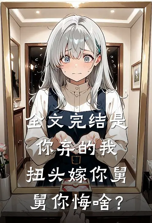 全文完结是你弃的我，扭头嫁你舅舅你悔啥？