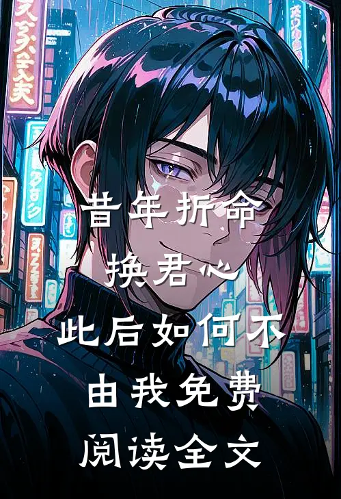 昔年折命换君心，此后如何不由我免费阅读全文