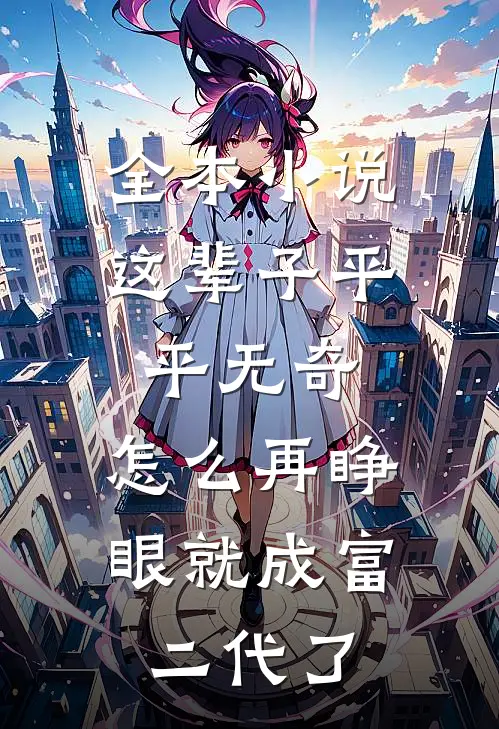 全本小说这辈子平平无奇，怎么再睁眼就成富二代了