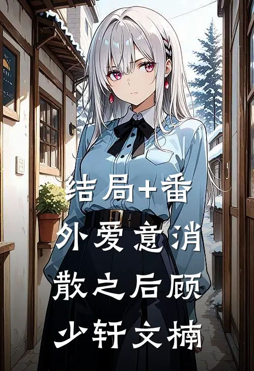 结局+番外爱意消散之后顾少轩文楠