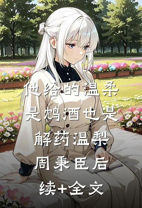 他给的温柔，是鸩酒也是解药温梨周秉臣后续+全文