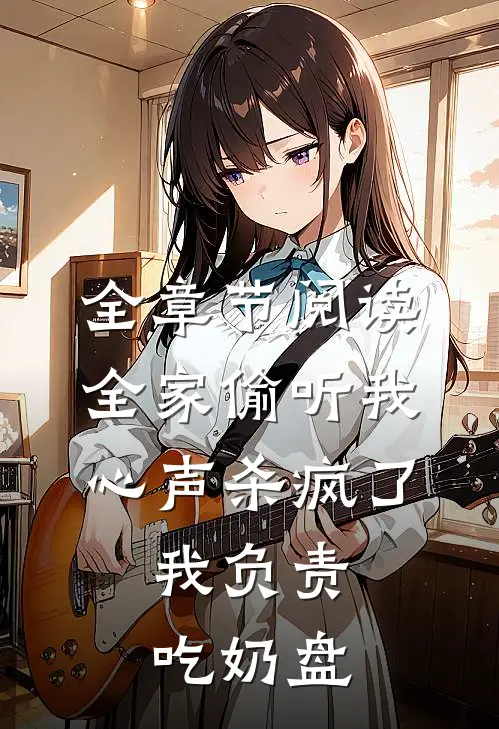全章节阅读全家偷听我心声杀疯了,我负责吃奶盘