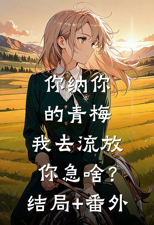 你纳你的青梅，我去流放你急啥？结局+番外