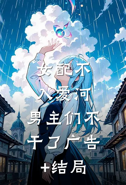 女配不入爱河，男主们不干了广告+结局