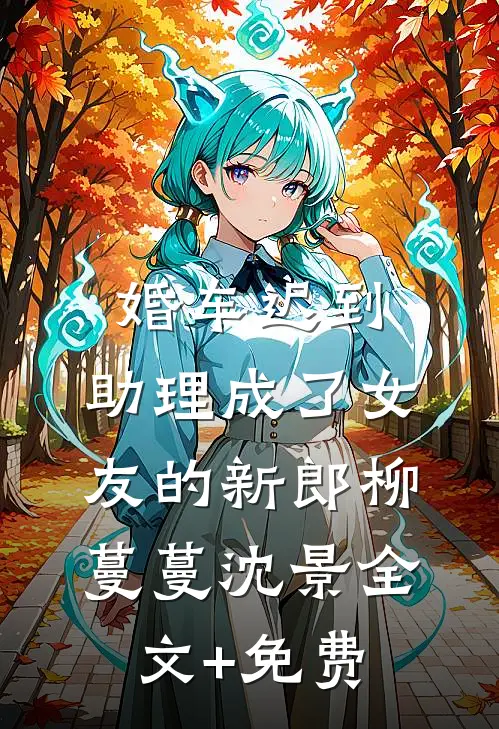 婚车迟到，助理成了女友的新郎柳蔓蔓沈景全文+免费