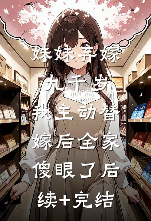 妹妹弃嫁九千岁，我主动替嫁后全家傻眼了后续+完结