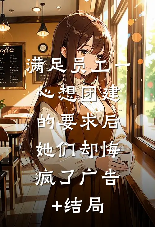 满足员工一心想团建的要求后，她们却悔疯了广告+结局