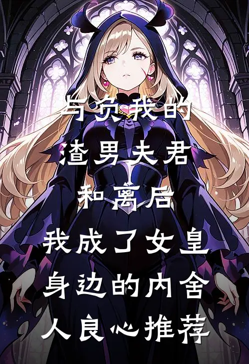 与负我的渣男夫君和离后，我成了女皇身边的内舍人良心推荐