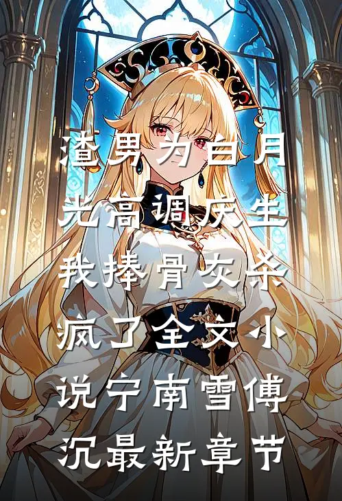 渣男为白月光高调庆生，我捧骨灰杀疯了全文小说宁南雪傅沉最新章节