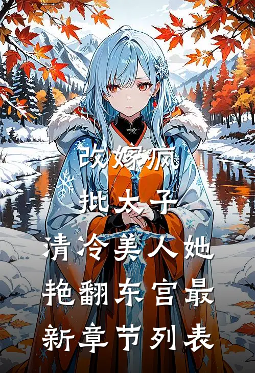 改嫁疯批太子，清冷美人她艳翻东宫最新章节列表