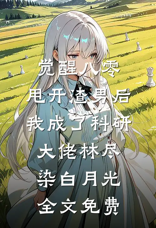 觉醒八零，甩开渣男后我成了科研大佬林尽染白月光全文免费