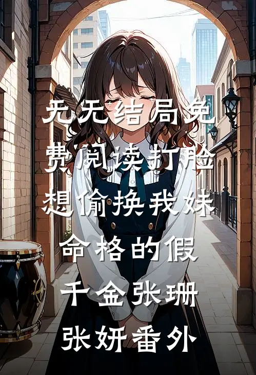 无无结局免费阅读打脸想偷换我妹命格的假千金张珊张妍番外
