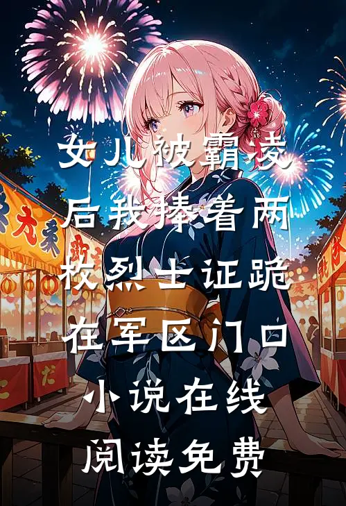 女儿被霸凌后我捧着两枚烈士证跪在军区门口小说在线阅读免费