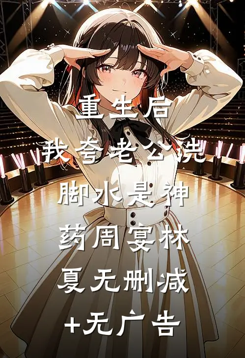 重生后，我夸老公洗脚水是神药周宴林夏无删减+无广告
