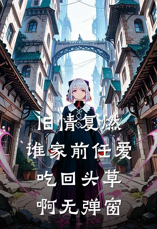旧情复燃：谁家前任爱吃回头草啊无弹窗