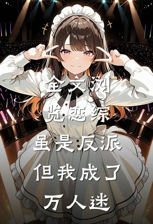 全文浏览恋综：虽是反派，但我成了万人迷