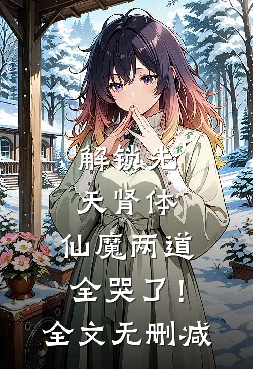 解锁先天肾体，仙魔两道全哭了！全文无删减