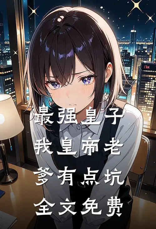 最强皇子：我皇帝老爹有点坑全文免费