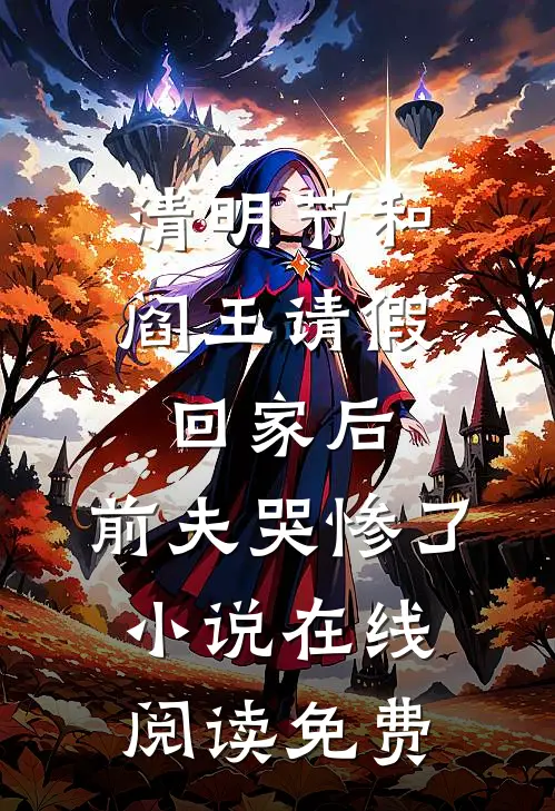 清明节和阎王请假回家后，前夫哭惨了小说在线阅读免费