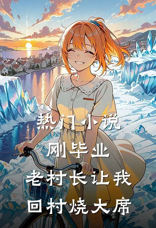 热门小说刚毕业，老村长让我回村烧大席