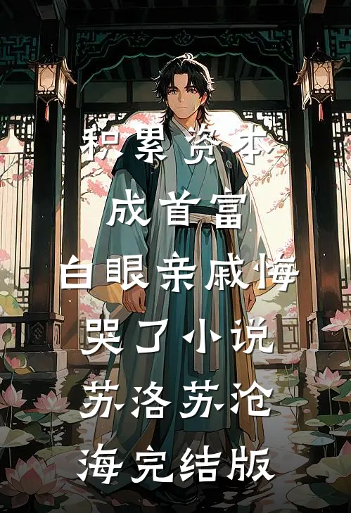 积累资本成首富，白眼亲戚悔哭了小说苏洛苏沧海完结版