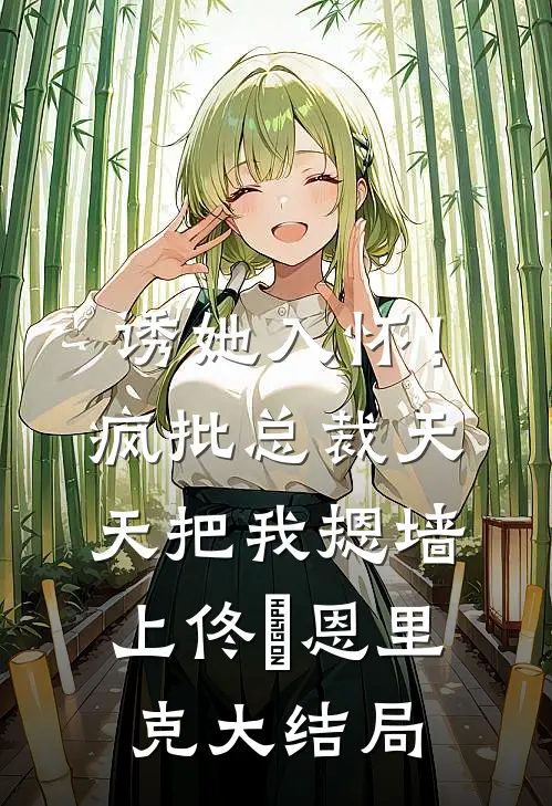 诱她入怀！疯批总裁天天把我摁墙上佟嬅恩里克大结局