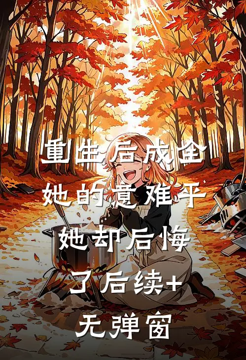 重生后成全她的意难平，她却后悔了后续+无弹窗