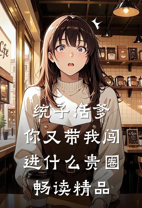 统子活爹，你又带我闯进什么贵圈畅读精品