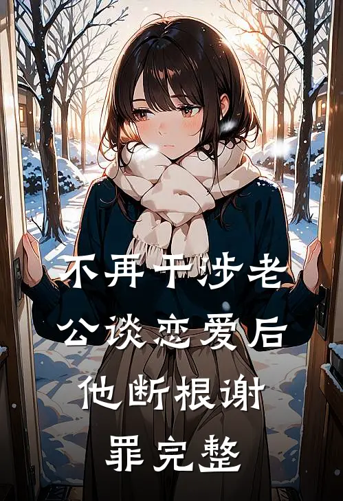 不再干涉老公谈恋爱后，他断根谢罪完整