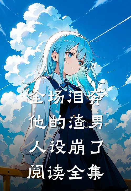 全场泪奔，他的渣男人设崩了阅读全集