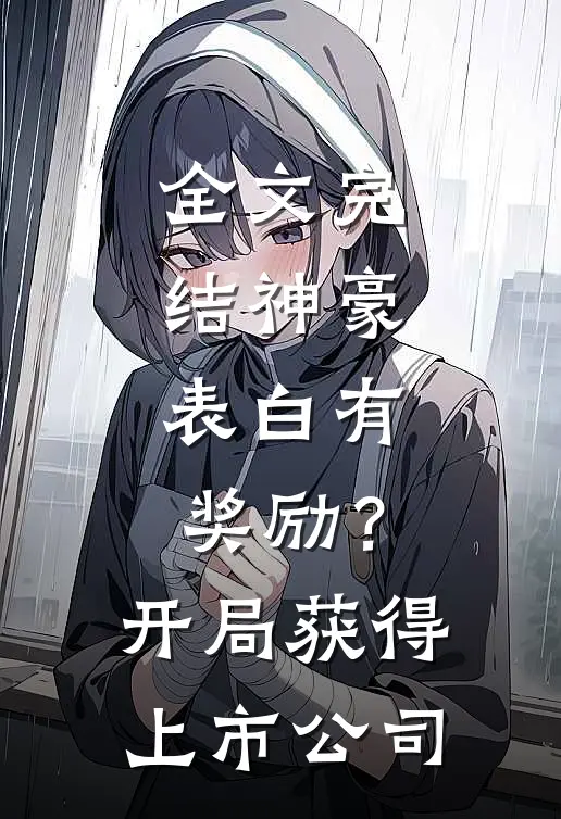 全文完结神豪：表白有奖励？开局获得上市公司