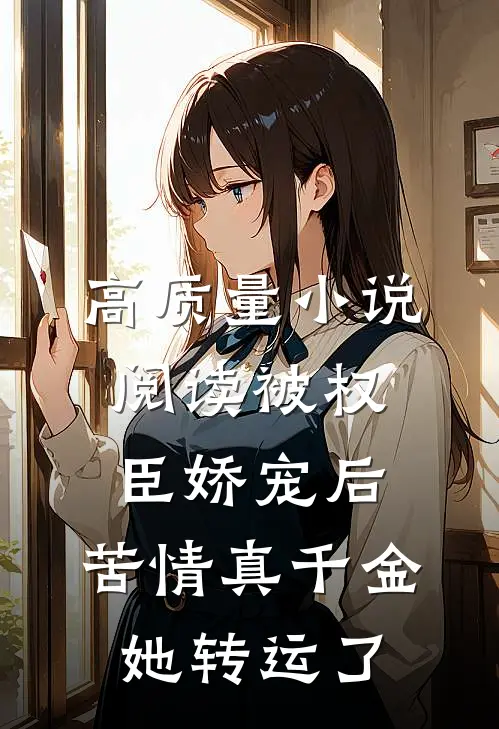 高质量小说阅读被权臣娇宠后，苦情真千金她转运了