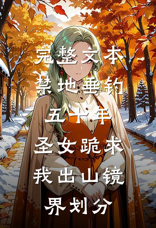 完整文本禁地垂钓五十年,圣女跪求我出山镜界划分
