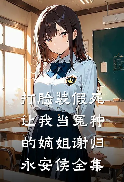 打脸装假死让我当冤种的嫡姐谢归永安侯全集