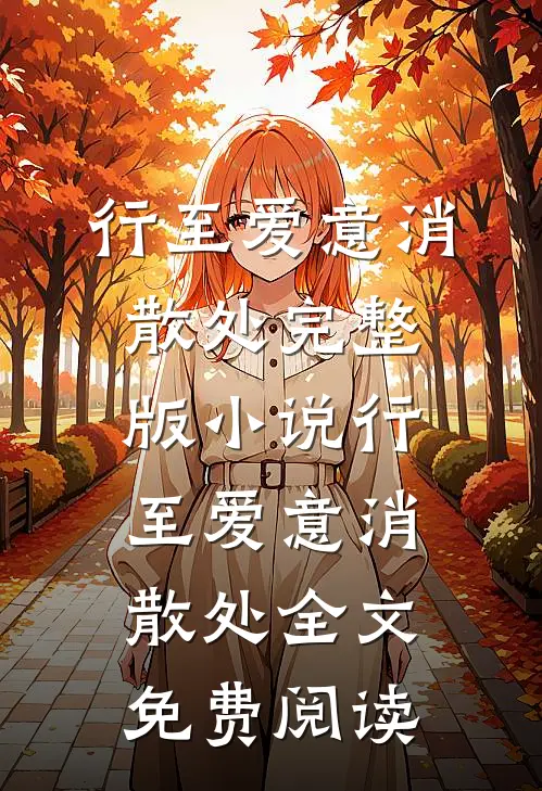 行至爱意消散处完整版小说_行至爱意消散处全文免费阅读