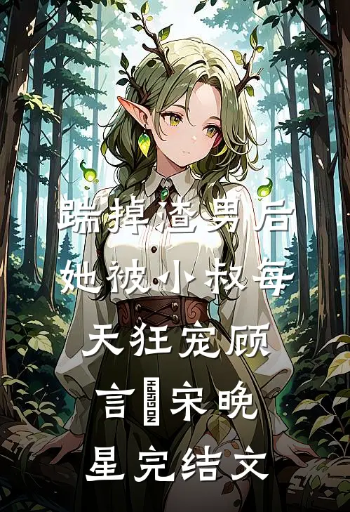 踹掉渣男后，她被小叔每天狂宠顾言璟宋晚星完结文