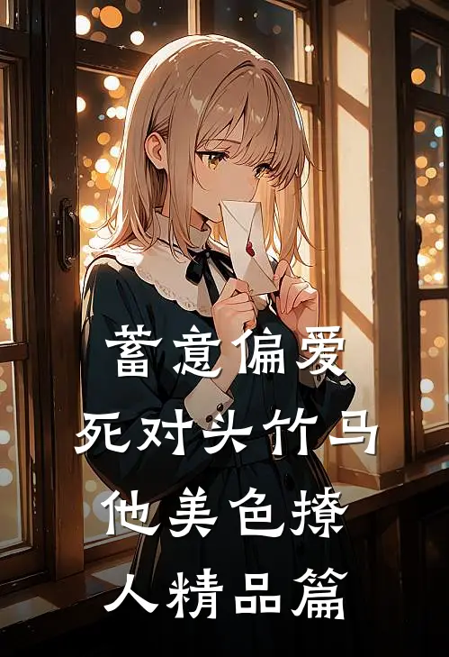蓄意偏爱，死对头竹马他美色撩人精品篇