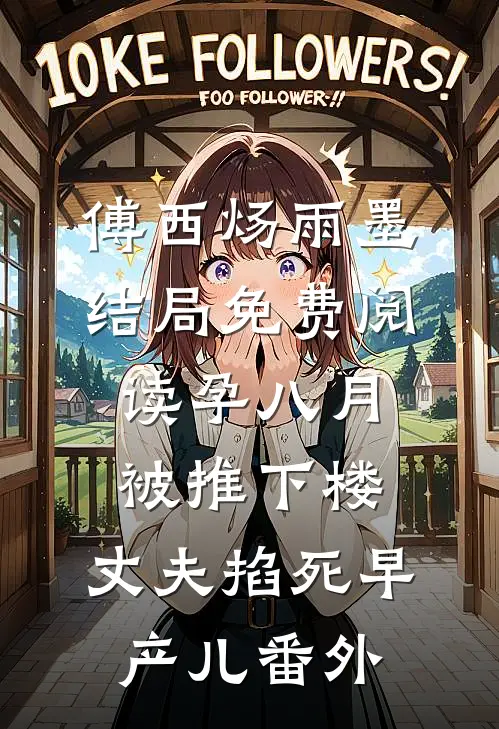 傅西炀雨墨结局免费阅读孕八月被推下楼，丈夫掐死早产儿番外
