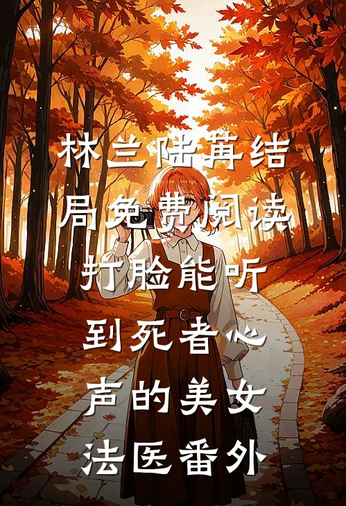 林兰陆苒结局免费阅读打脸能听到死者心声的美女法医番外