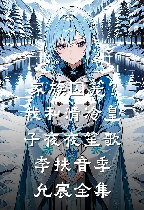 家族囚笼？我和清冷皇子夜夜笙歌李扶音季允宸 全集