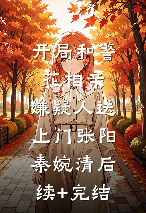 开局和警花相亲，嫌疑人送上门张阳秦婉清后续+完结