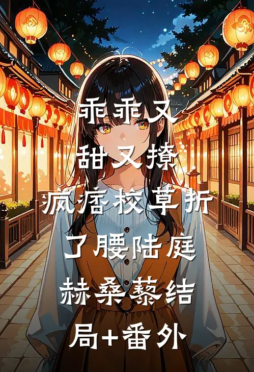 乖乖又甜又撩，疯痞校草折了腰陆庭赫桑藜结局+番外
