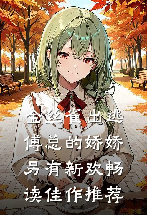 金丝雀出逃：傅总的娇娇另有新欢畅读佳作推荐