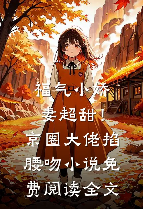福气小娇妻超甜！京圈大佬掐腰吻小说免费阅读全文