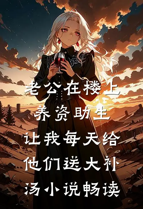 老公在楼上养资助生，让我每天给他们送大补汤小说畅读